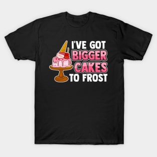 Cute & Funny I've Got Bigger Cakes To Frost Baker T-Shirt